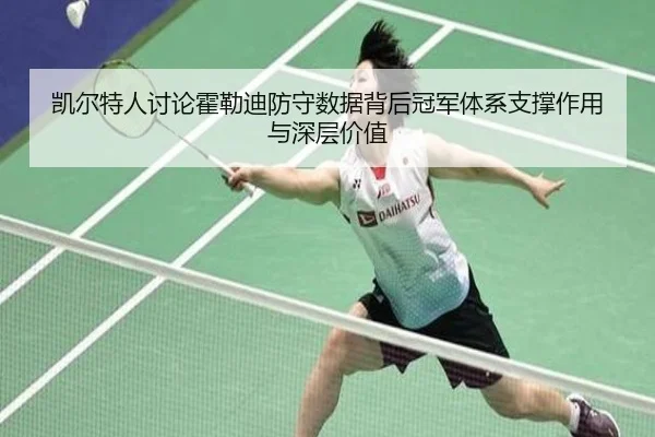 凯尔特人讨论霍勒迪防守数据背后冠军体系支撑作用与深层价值