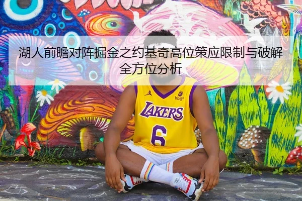 湖人前瞻对阵掘金之约基奇高位策应限制与破解全方位分析