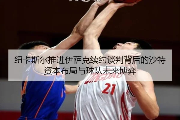 纽卡斯尔推进伊萨克续约谈判背后的沙特资本布局与球队未来博弈