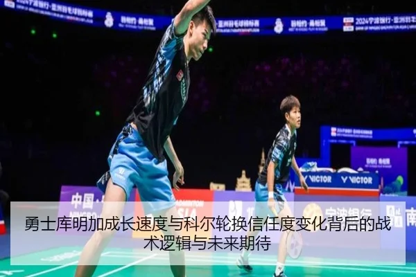 勇士库明加成长速度与科尔轮换信任度变化背后的战术逻辑与未来期待