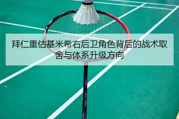 拜仁重估基米希右后卫角色背后的战术取舍与体系升级方向