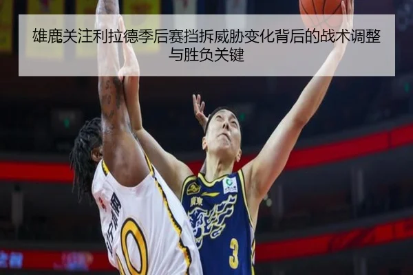 雄鹿关注利拉德季后赛挡拆威胁变化背后的战术调整与胜负关键