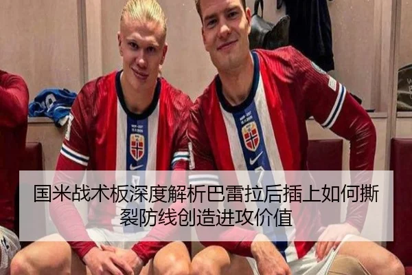 国米战术板深度解析巴雷拉后插上如何撕裂防线创造进攻价值
